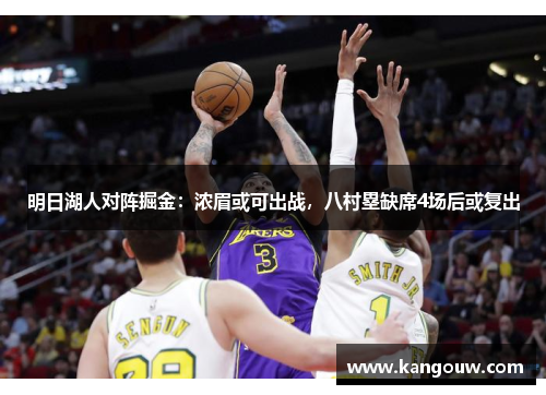 明日湖人对阵掘金：浓眉或可出战，八村塁缺席4场后或复出