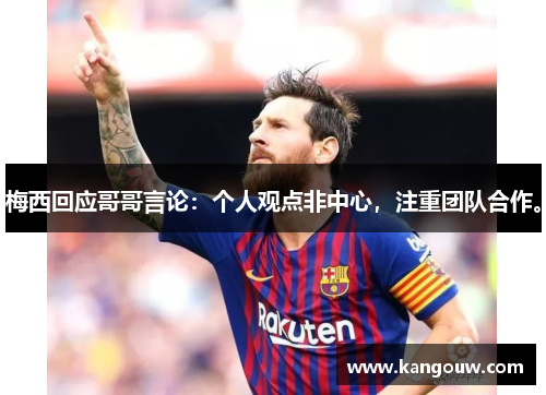 梅西回应哥哥言论：个人观点非中心，注重团队合作。